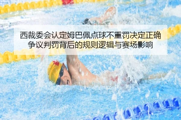 西裁委会认定姆巴佩点球不重罚决定正确 争议判罚背后的规则逻辑与赛场影响